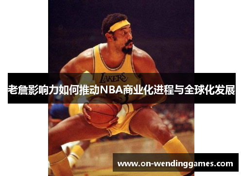 老詹影响力如何推动NBA商业化进程与全球化发展