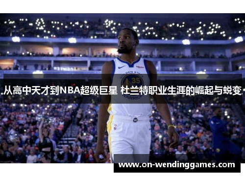 从高中天才到NBA超级巨星 杜兰特职业生涯的崛起与蜕变