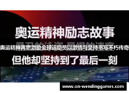 奥运精神再燃激励全球运动员以激情与坚持书写不朽传奇