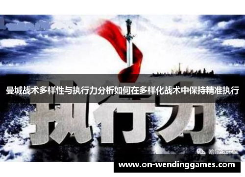 曼城战术多样性与执行力分析如何在多样化战术中保持精准执行