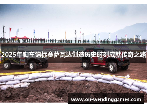 2025年脚车锦标赛萨瓦达创造历史时刻成就传奇之路