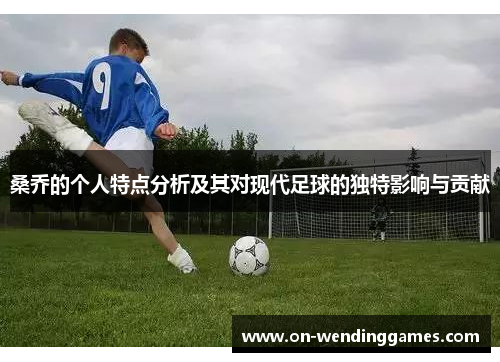 桑乔的个人特点分析及其对现代足球的独特影响与贡献