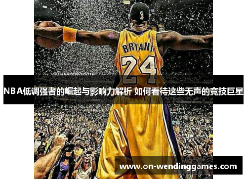NBA低调强者的崛起与影响力解析 如何看待这些无声的竞技巨星