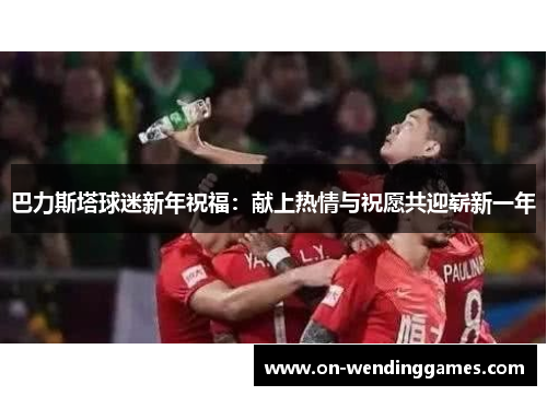 巴力斯塔球迷新年祝福：献上热情与祝愿共迎崭新一年
