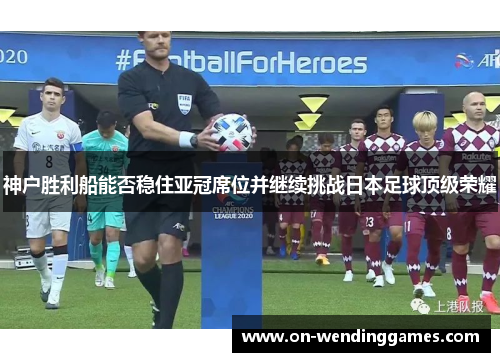 神户胜利船能否稳住亚冠席位并继续挑战日本足球顶级荣耀