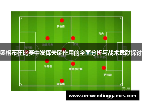 奥格布在比赛中发挥关键作用的全面分析与战术贡献探讨
