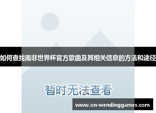 如何查找南非世界杯官方歌曲及其相关信息的方法和途径