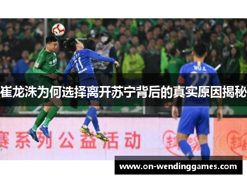 崔龙洙为何选择离开苏宁背后的真实原因揭秘