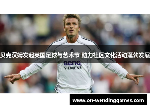 贝克汉姆发起英国足球与艺术节 助力社区文化活动蓬勃发展 贝克汉姆发起英国足球与艺术节 助力社区文化活动蓬勃发展