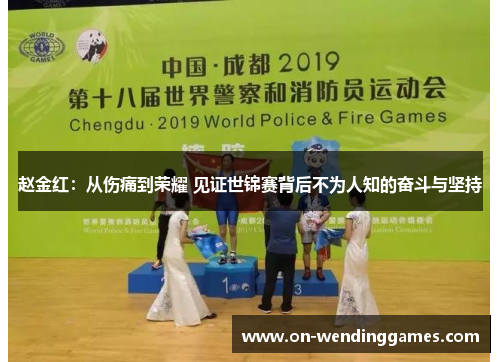 赵金红：从伤痛到荣耀 见证世锦赛背后不为人知的奋斗与坚持