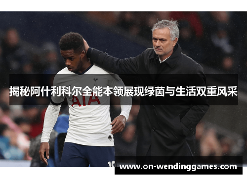 揭秘阿什利科尔全能本领展现绿茵与生活双重风采