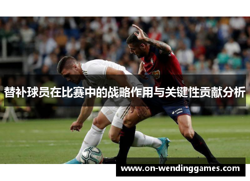 替补球员在比赛中的战略作用与关键性贡献分析