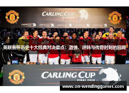英联赛杯历史十大经典对决盘点：激情、逆转与传奇时刻的回顾