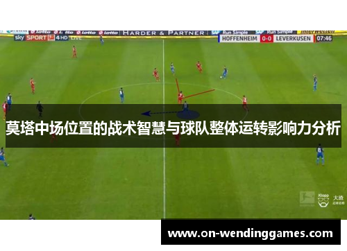 莫塔中场位置的战术智慧与球队整体运转影响力分析 莫塔中场位置的战术智慧与球队整体运转影响力分析
