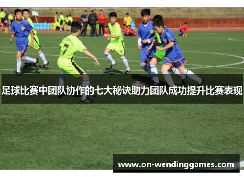 足球比赛中团队协作的七大秘诀助力团队成功提升比赛表现
