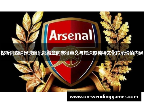 探析阿森纳足球俱乐部徽章的象征意义与其深厚独特文化传承价值内涵 探析阿森纳足球俱乐部徽章的象征意义与其深厚独特文化传承价值内涵