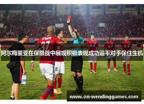 阿尔梅里亚在保级战中展现积极表现成功逼平对手保住生机