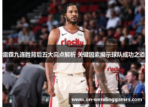 雷霆九连胜背后五大亮点解析 关键因素揭示球队成功之道 雷霆九连胜背后五大亮点解析 关键因素揭示球队成功之道