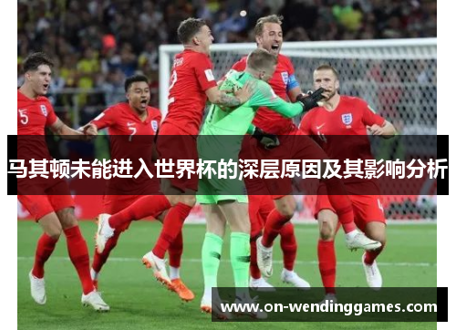 马其顿未能进入世界杯的深层原因及其影响分析