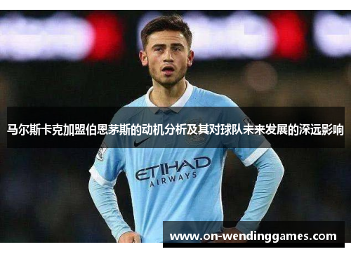 马尔斯卡克加盟伯恩茅斯的动机分析及其对球队未来发展的深远影响