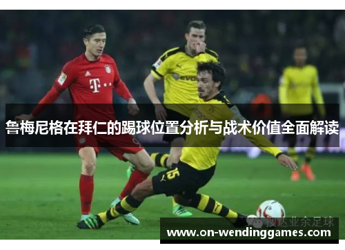 鲁梅尼格在拜仁的踢球位置分析与战术价值全面解读