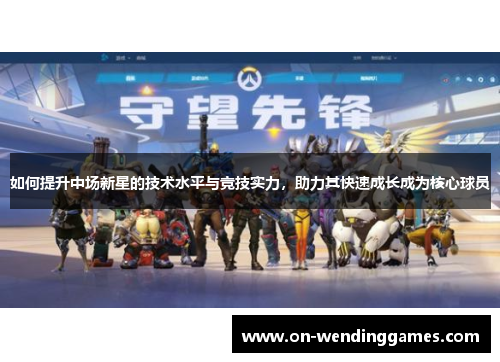 如何提升中场新星的技术水平与竞技实力，助力其快速成长成为核心球员