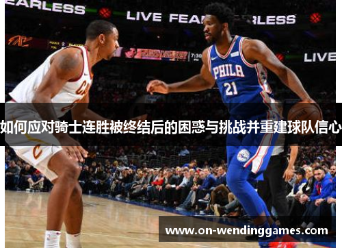 如何应对骑士连胜被终结后的困惑与挑战并重建球队信心
