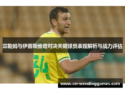 富勒姆与伊普斯维奇对决关键球员表现解析与战力评估