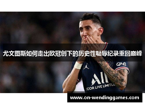 尤文图斯如何走出欧冠创下的历史性耻辱纪录重回巅峰