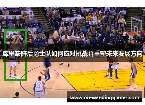 库里缺阵后勇士队如何应对挑战并重塑未来发展方向
