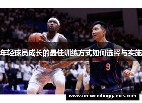 年轻球员成长的最佳训练方式如何选择与实施