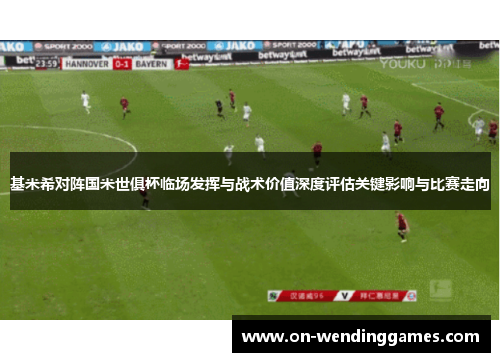 基米希对阵国米世俱杯临场发挥与战术价值深度评估关键影响与比赛走向