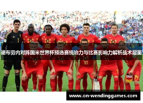 德布劳内对阵国米世界杯预选赛统治力与比赛影响力解析战术层面