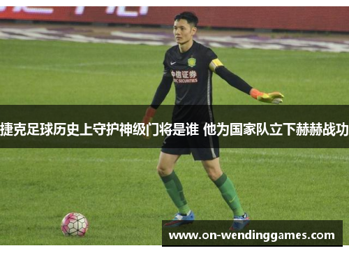 捷克足球历史上守护神级门将是谁 他为国家队立下赫赫战功