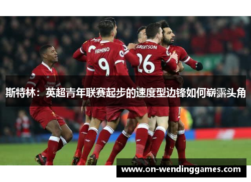 斯特林：英超青年联赛起步的速度型边锋如何崭露头角