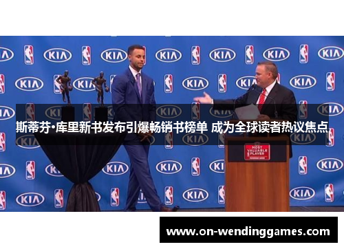 斯蒂芬·库里新书发布引爆畅销书榜单 成为全球读者热议焦点 斯蒂芬·库里新书发布引爆畅销书榜单 成为全球读者热议焦点