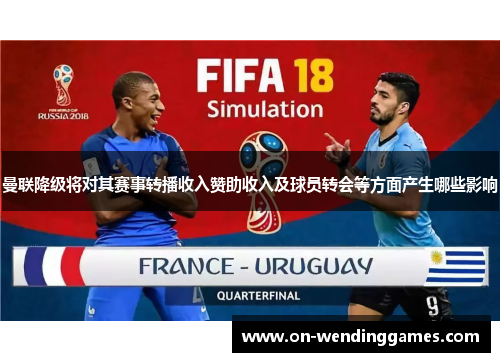 曼联降级将对其赛事转播收入赞助收入及球员转会等方面产生哪些影响 曼联降级将对其赛事转播收入赞助收入及球员转会等方面产生哪些影响