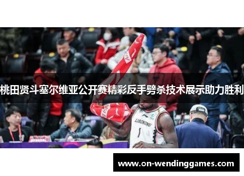 桃田贤斗塞尔维亚公开赛精彩反手劈杀技术展示助力胜利