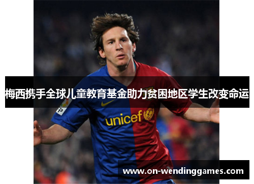 梅西携手全球儿童教育基金助力贫困地区学生改变命运