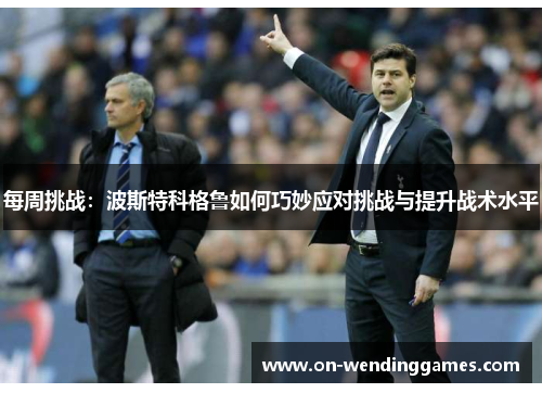每周挑战：波斯特科格鲁如何巧妙应对挑战与提升战术水平