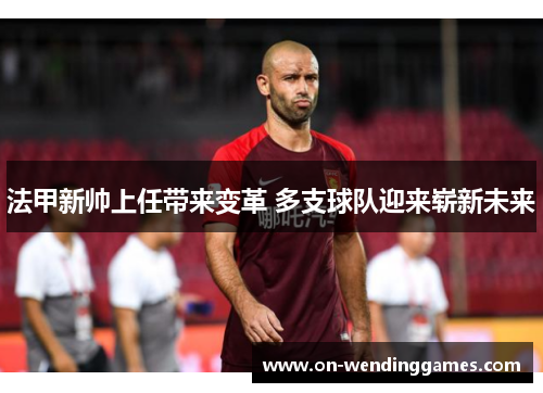 法甲新帅上任带来变革 多支球队迎来崭新未来