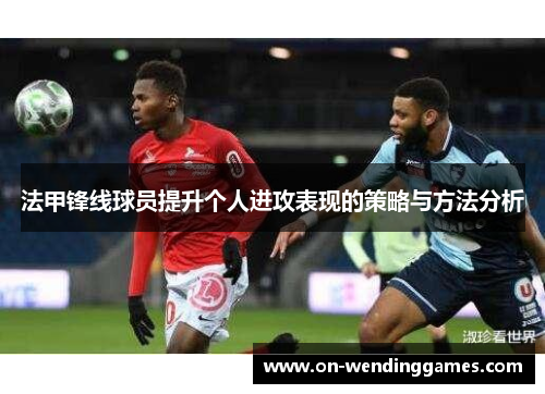 法甲锋线球员提升个人进攻表现的策略与方法分析