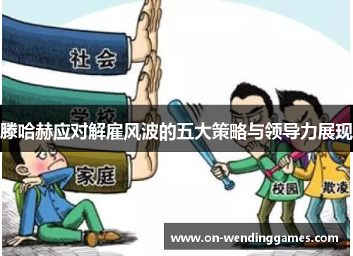 滕哈赫应对解雇风波的五大策略与领导力展现