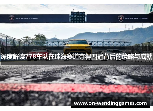 深度解读778车队在珠海赛道夺得四冠背后的策略与成就