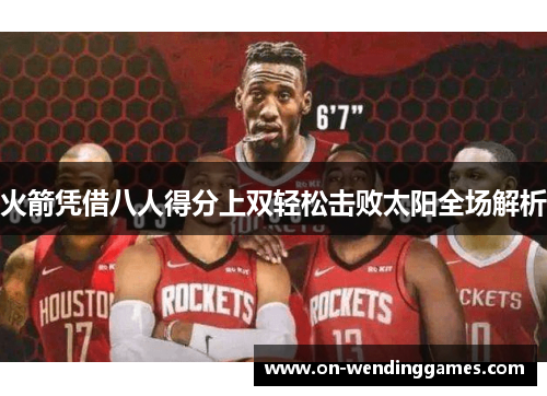 火箭凭借八人得分上双轻松击败太阳全场解析