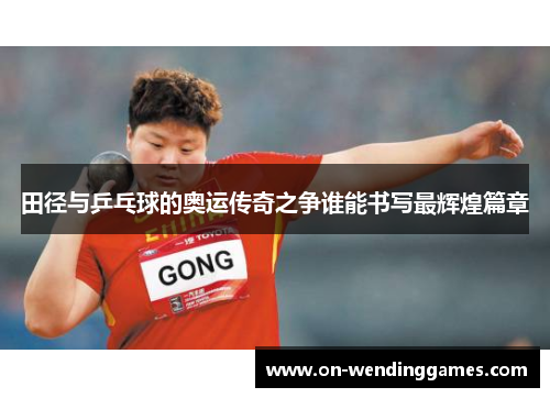 田径与乒乓球的奥运传奇之争谁能书写最辉煌篇章