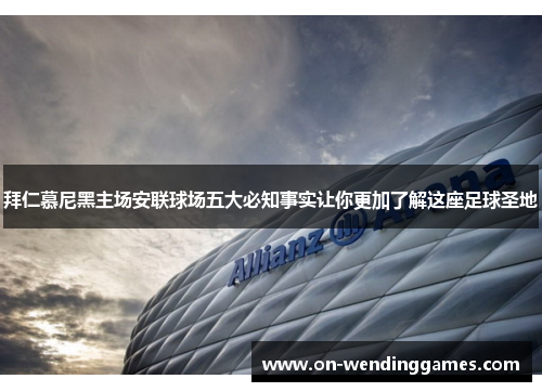 拜仁慕尼黑主场安联球场五大必知事实让你更加了解这座足球圣地