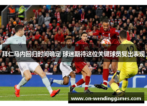 拜仁马内回归时间确定 球迷期待这位关键球员复出表现