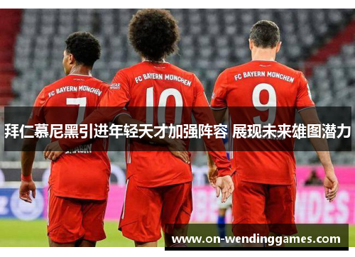拜仁慕尼黑引进年轻天才加强阵容 展现未来雄图潜力
