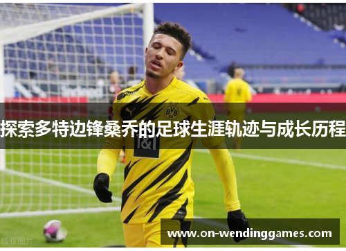 探索多特边锋桑乔的足球生涯轨迹与成长历程